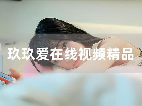 玖玖在线精品视频,探索精品视频的无限魅力